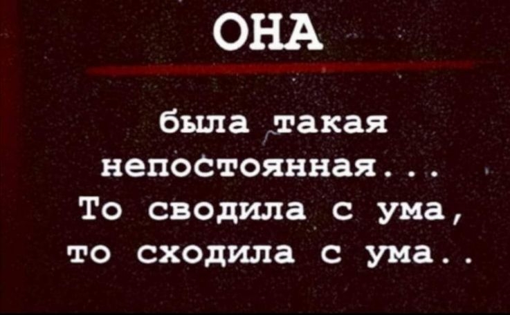 ОНА былашакая непоСтоянная То сводила с ума то сходила с ума