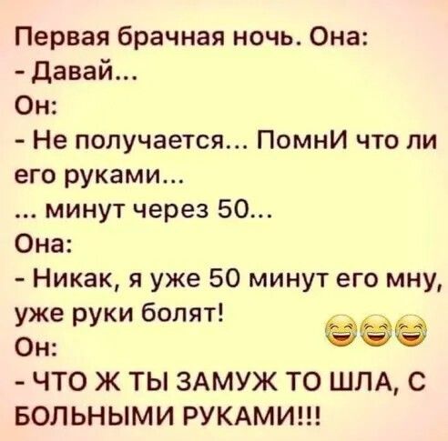 Первая брачная ночь Она давай Он Не получается Помни что ли его руками минут через 50 Она Никак я уже 50 минут его мну же р ки болят Б У ЧТО Ж ТЫ ЗАМУЖ ТО ШПА С БОЛЬНЫМИ РУКАМИ