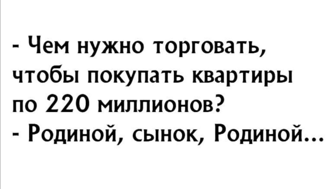 Чем нужно торговать чтобы покупать квартиры по 220 миллионов Родиной сынок Родиной