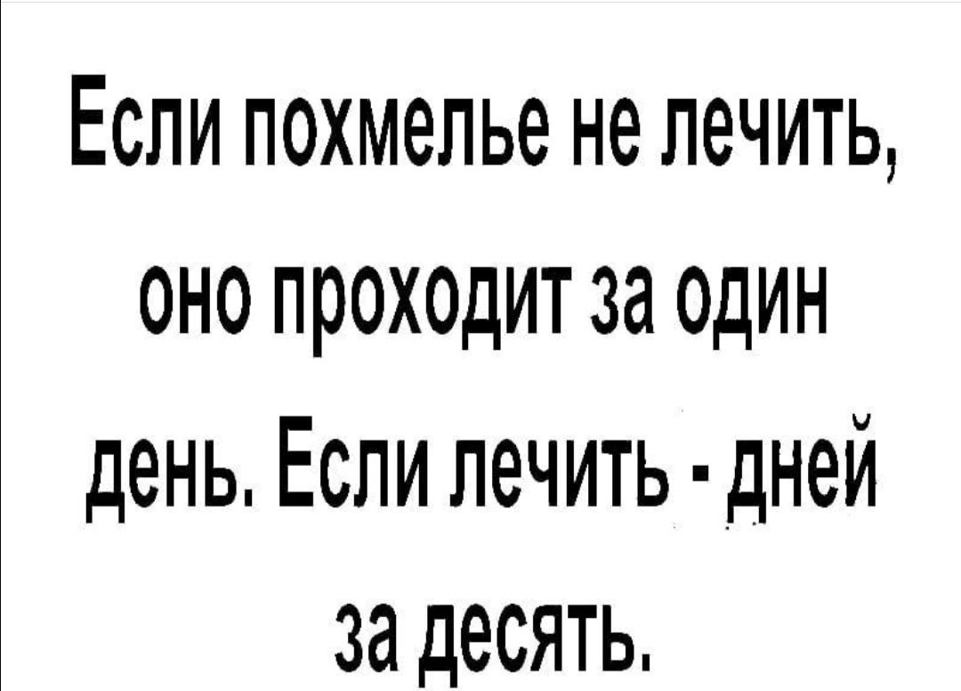 Если похмелье не лечить оно проходит за ОДИН день Если лечить дней за десять