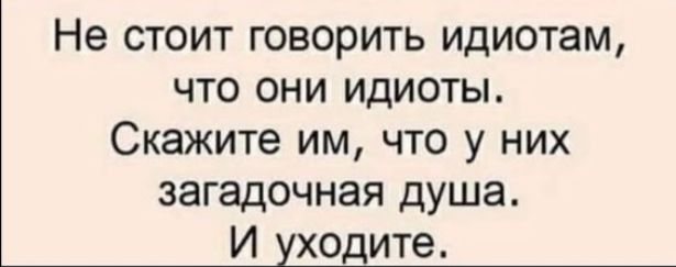 Не стоит говорить идиотам что они идиоты Скажите им что у них загадочная душа И уходите