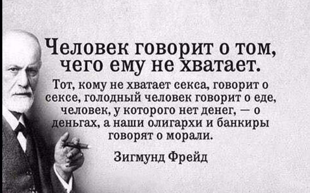Человек говорит о том чего ему не хватает _ Тот кому не хватает секса говорит о _сексе голодный человек говорит о еде человек у которого нет денег о _ьгах наши олигархи и банкиры говорят о морали Зигмунд Фрейд