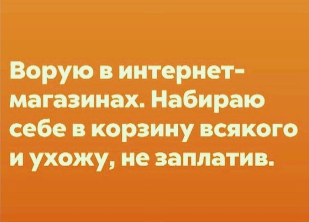 ВорукЬв интеРНет магазинах Набираю себе в КорзиНу всякого и ухожу не заплатив