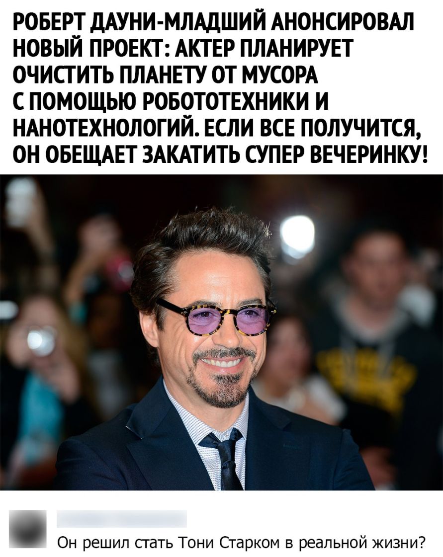 РОБЕРТ ДАУНИ МЛАДШИЙ АНОНСИРОВАЛ НОВЫЙ ПРОЕКТ АКТЕР ПЛАНИРУЕТ ОЧИСТИТЬ ПЛАНЕТУ ОТ МУСОРА С ПОМОЩЬЮ РОБОТОТЕХНИКИ И НАНОТЕХНОЛОГИЙ ЕСЛИ ВСЕ ПОЛУЧИТСЯ ОН ОБЕЩАЕТ ЗАКАТИТЬ СУПЕР ВЕЧЕРИНКУ Он решил стать Тони Старком в реальной жизни
