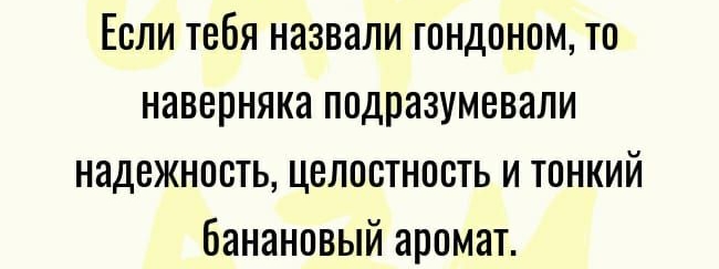 Если тебя назвали гондонпм то наверняка подразумевали надежность целостность и тонкий банановый аромат
