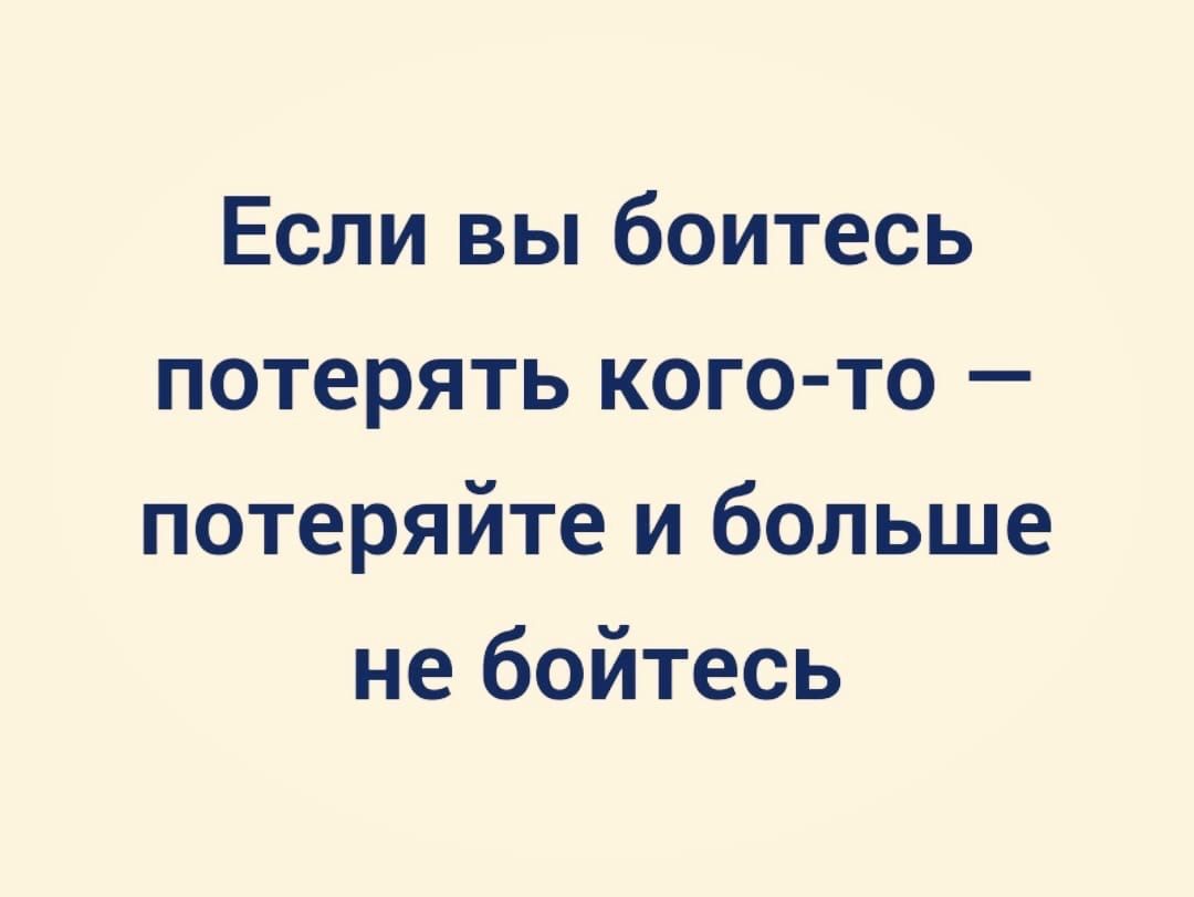 Если вы боитесь потерять кого то потеряйте и больше не бойтесь