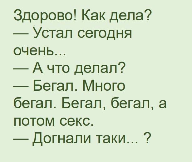 Здорово Как дела Устал сегодня очень А что делал Бегал Много бегал Бегал бегал а потом секс Догнали таки