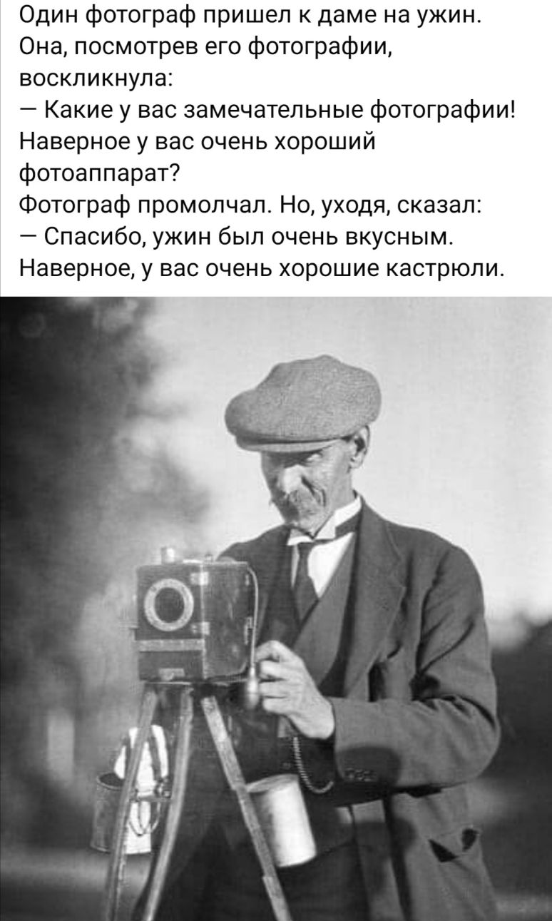 Один фотограф пришел к даме на ужин Она посмотрев его фотографии воскликнула Какие у вас замечательные фотографии Наверное у вас очень хороший фотоаппарат Фотограф промолчал Но уходя сказал Спасибо ужин был очень вкусным Наверное у вас очень хорошие кастрюли