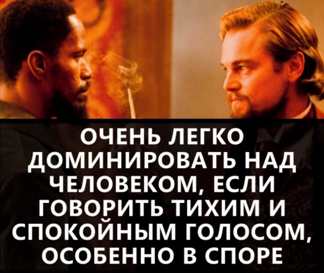 П м ОЧЕНЬ ЛЕГКО ДОМИНИРОВАТЬ НАД ЧЕЛОВЕКОМ ЕСЛИ ГОВОРИТЬ ТИХИМ И СПОКОИНЫМ ГОЛОСОМ ОСОБЕННО В СПОРЕ