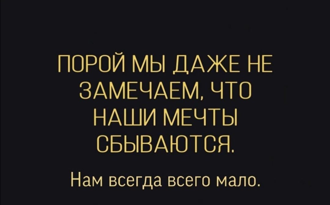 ПОРОЙ МЫ ДАЖЕ НЕ ЗАМЕЧАЕМ ЧТО НАШИ МЕЧТЫ СБЫВАЮТСЯ Нам всегда всего мало