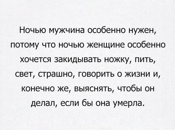 Ночью мужчина особенно нужен потому что ночью женщине особенно хочется закидывать ножку пить свет страшно говорить о жизни и конечно же выяснять чтобы он делал если бы она умерла