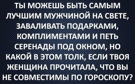 ты можвшь выть сАмым лучшим мужчиной НА СВЕТЕ здвдливдть подмгкдми комплимвнтдми и петь СЕРЕНАДЫ под окном но КАКОЙ в этом толк если твоя ЖЕНЩИНА прочитдлд что вы НЕ совместимы по гороскопъп