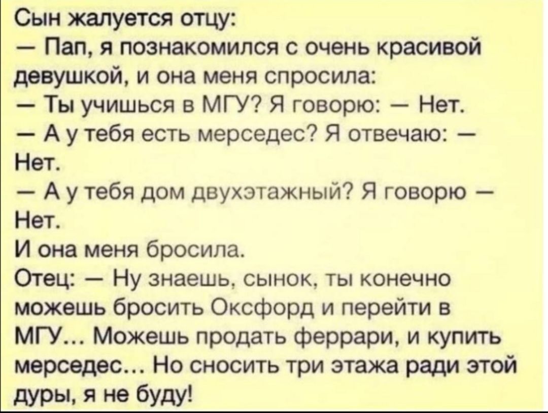 Сын жалуется отцу Пап я познакомился с очень красивой девушкой и она меня  спросила Ты учишься в МГУ Я говорю Нет А у тебя есть мерседес Я отвечаю Нет  А у тебя