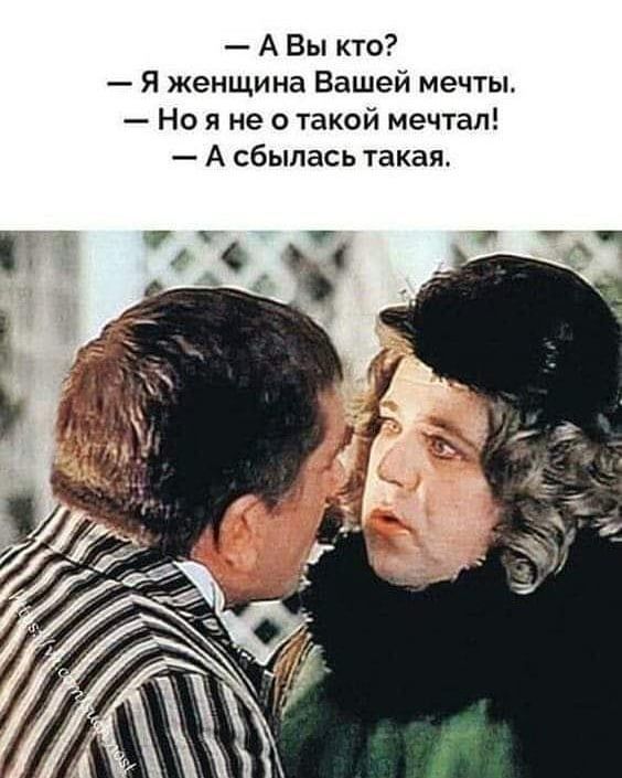 А Вы кто Я женщина Вашей мечты Но я не о такой мечтал А сбылась такая