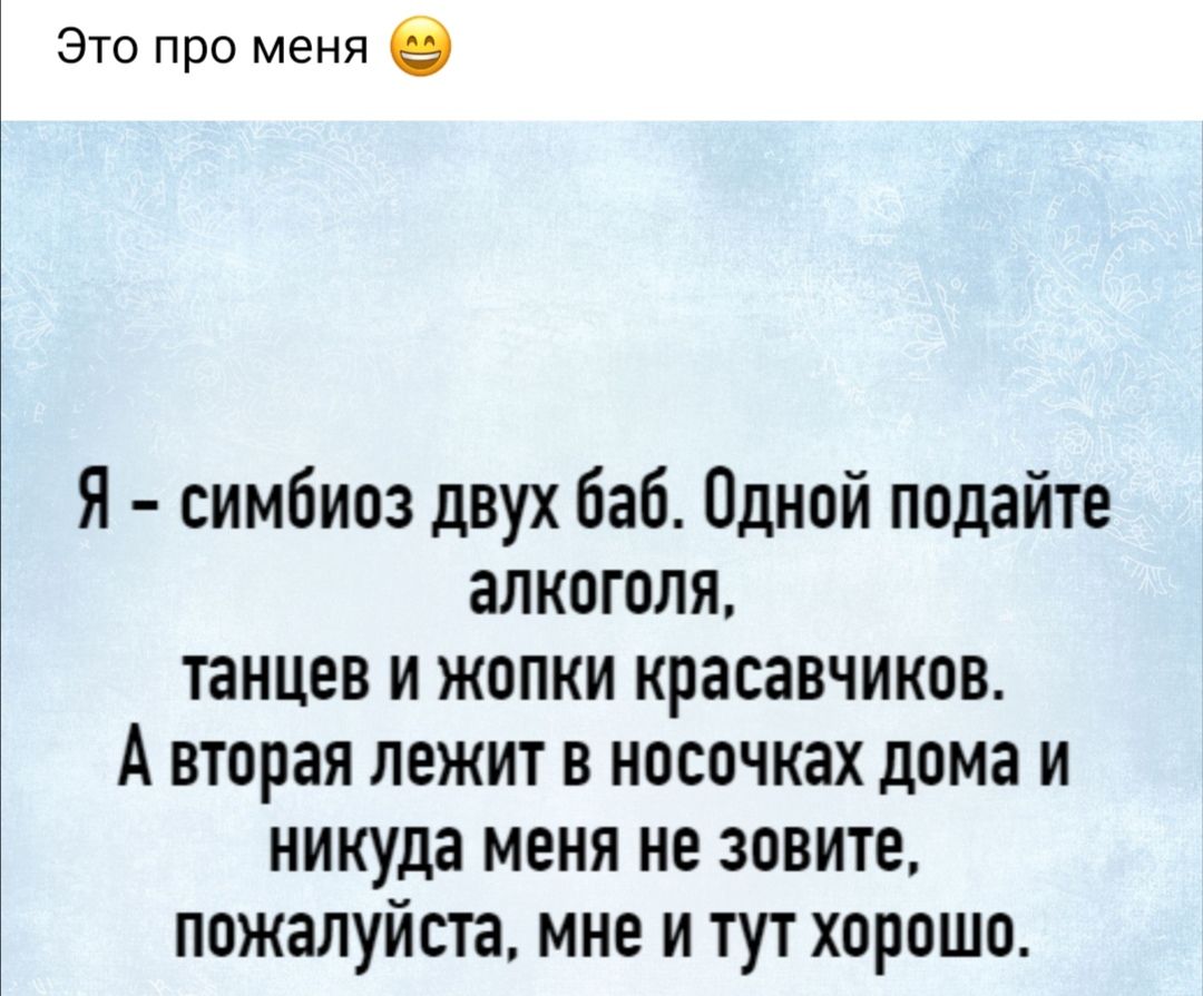 Это про меня в Я симбиоз двух баб Одной подайте алкоголя танцев и жопки красавчиков А вторая лежит в носочках дома и никуда меня не зовите пожалуйста мне и тут хорошо