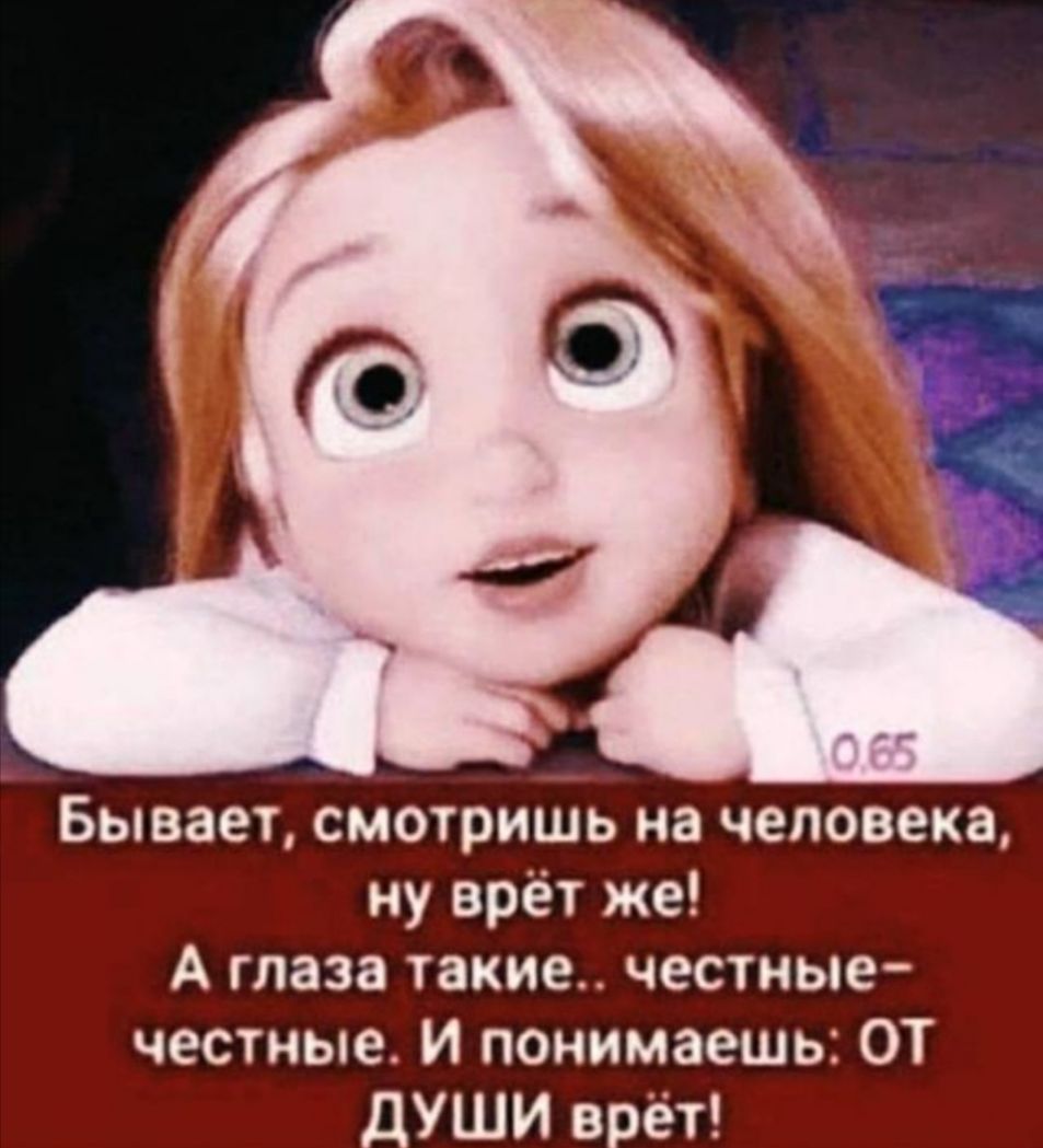 Бывает смотришь на человека ну врёт же А глаза такие честные честные И понимаешь ОТ дУШИ врёт