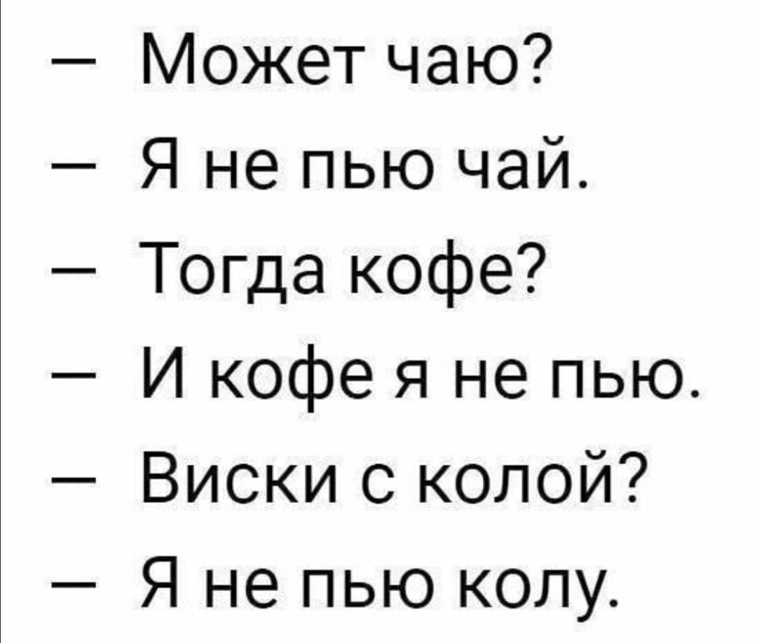 Может чаю Я не пью чай Тогда кофе И кофе я не пью Виски с колой Я не пью колу