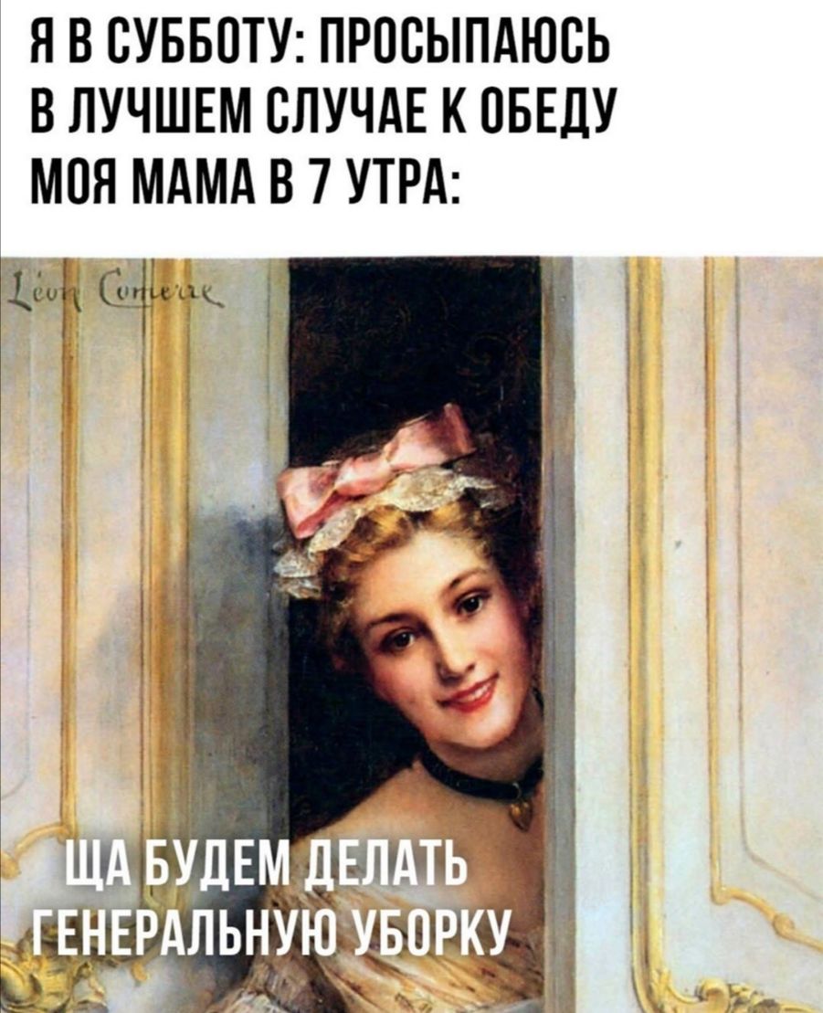 Я В ВУББОТУ ПРОБЫПАЮСЬ В ЛУЧШЕМ СЛУЧАЕ К ОБЕДУ МОЯ МАМА В 7 УТРА