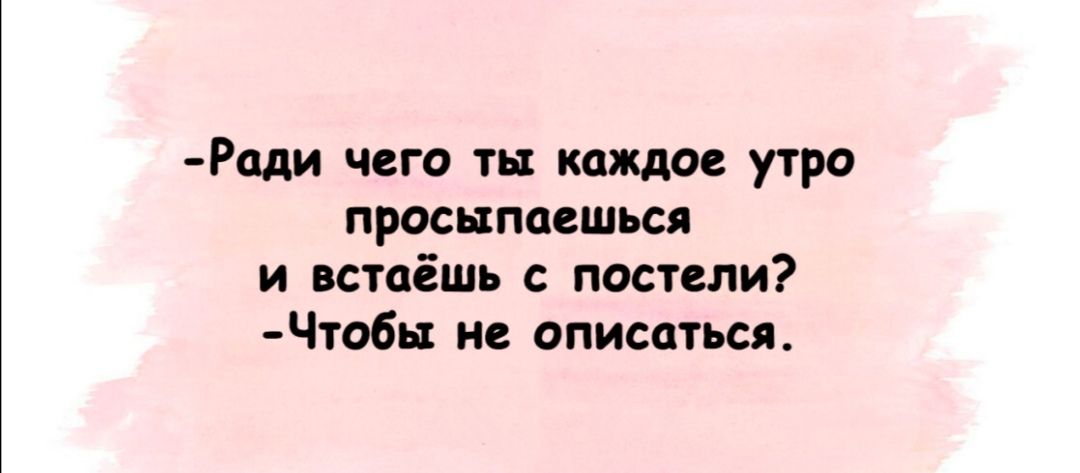 Ради чего ты каждое утро просыпаешься и встаёшь с постели Чтобь1 не описаться
