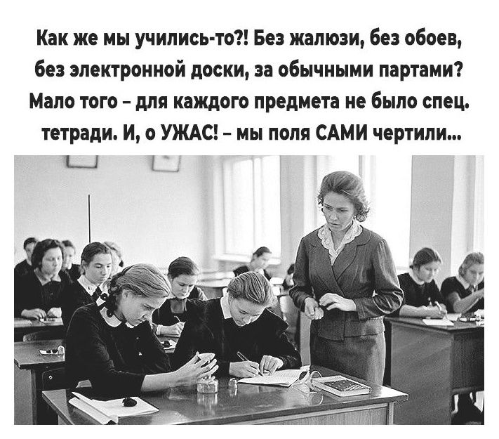 Как же мы учились то Без жалюзи без обоев без электронной доски за обычными портами Мало того для каждого предмета не было спец тетради И о УЖАС мы поля САМИ чертипи