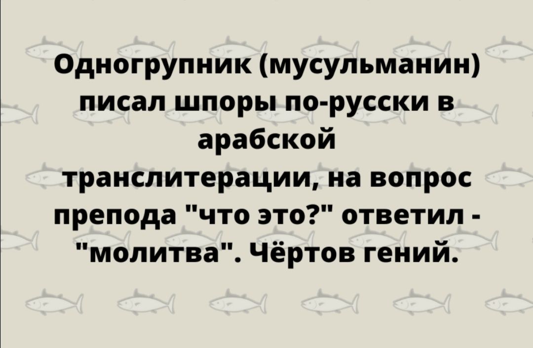 Одногрупник мусульманин писал шпоры по русски в арабской транслитерации на вопрос препода что это ответил молитва Чёртов гений