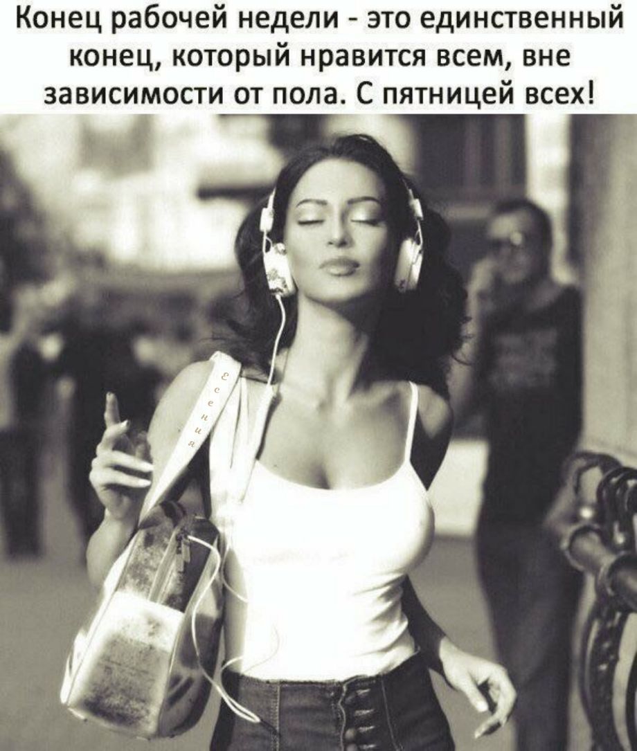 Конец рабочей недели это единственный конец который нравится всем вне зависимости от пола С пятницей всех