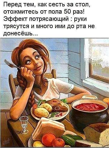Перед тем как сесть за стол отожмитесь от пола 50 раз Эффект потрясающий руки трясутся и много ими до рта не донесёшь