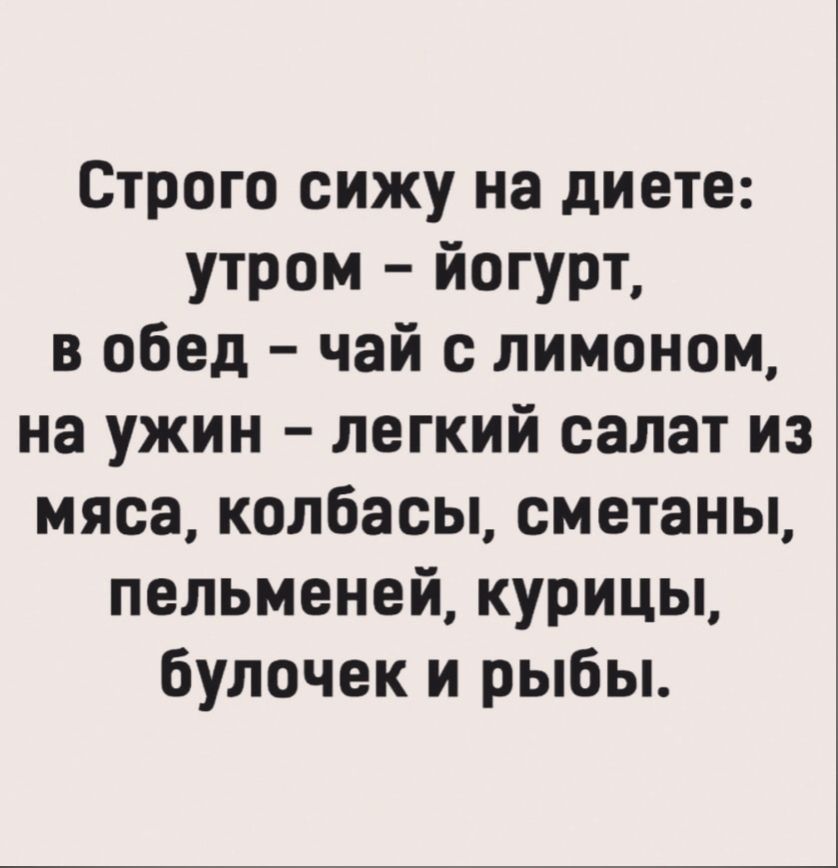 Строго сижу на диете утром йогурт в обед чай с лимоном на ужин легкий салат из мяса колбасы сметаны пельменей курицы булочек и рыбы