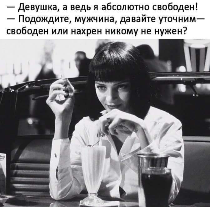 Девушка а ведь я абсолютно свободен Подождите мужчина давайте уточним свободен или нахрен никому не нужен