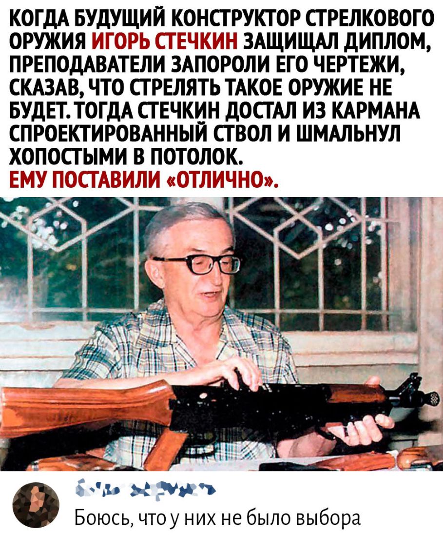 КОГДА БУДУЩИЙ КОНСТРУКТОР СТ РЕЛКОВОТО ОРУЖИЯ 323 33331231 ЗАЩИЩАЛ ДИПЛОМ ПРЕПОДАВАТЕЛИ ЗАПОРОЛИ ЕТО ЧЕРТЕЖИ СКАЗАВ ЧТО СТ РЕЛЯТЬ ТАКОЕ ОРУЖИЕ НЕ БУДЕТ ТОГДА СТ ЕЧКИН ДОСТАЛ ИЗ КАРМАНА СПРОЕКТИРОВАННЫИ СТ ВОЛ И ШМАЛЬНУЛ ХОПОСТЫМИ В ПОТОЛОК _і 41 чя Боюсь чтоу них не было выбора