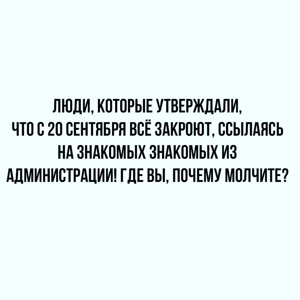 ЛЮДИ КОТОРЫЕ УТВЕРЖДАЛИ ЧТО О 20 СЕНТЯБРЯ ВСЁ 3АКРОЮТ ООЫЛАЯОЬ НА ЗНАКОМЫХ ЗНАКОМЫХ ИЗ АДМИНИСТРАЦИИ ГДЕ ВЫ ПОЧЕМУ МОЛЧИТЕ