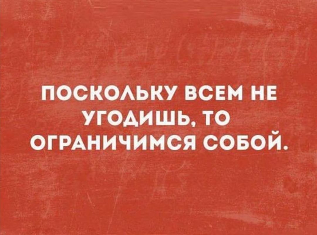 ПОСКОАЬКУ ВСЕМНЕ УГОАИШЬ ТО _ ОГРАНИЧИМСЯ СОБОИ