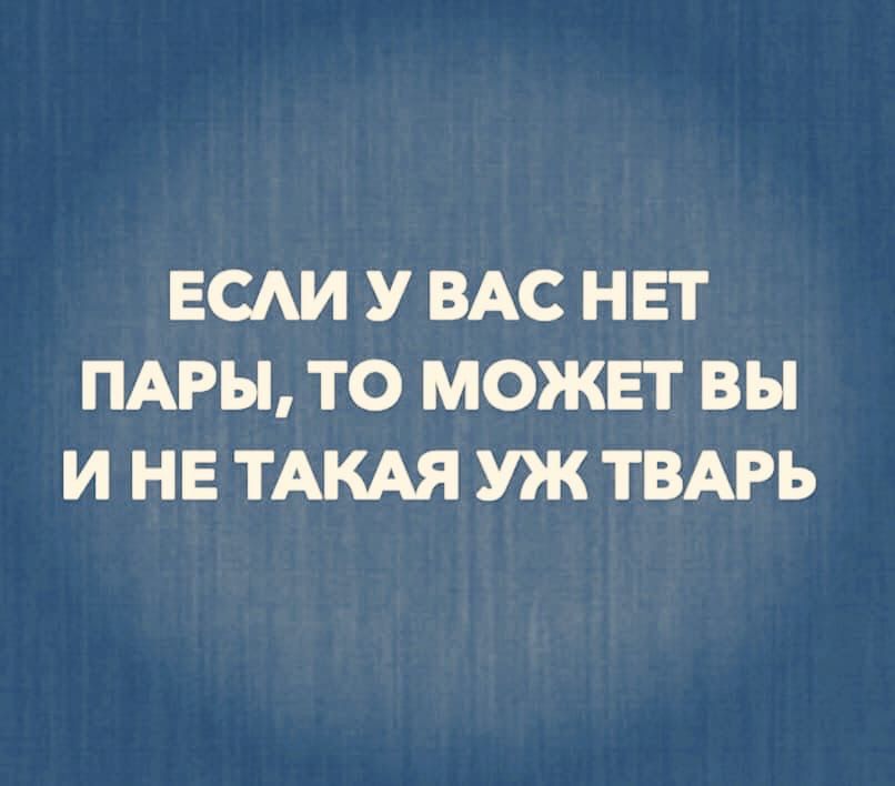 ЕСАИ У ВАС НЕТ ПАРЫ ТО МОЖЕТ ВЫ И НЕ ТАКАЯ УЖ ТВАРЬ