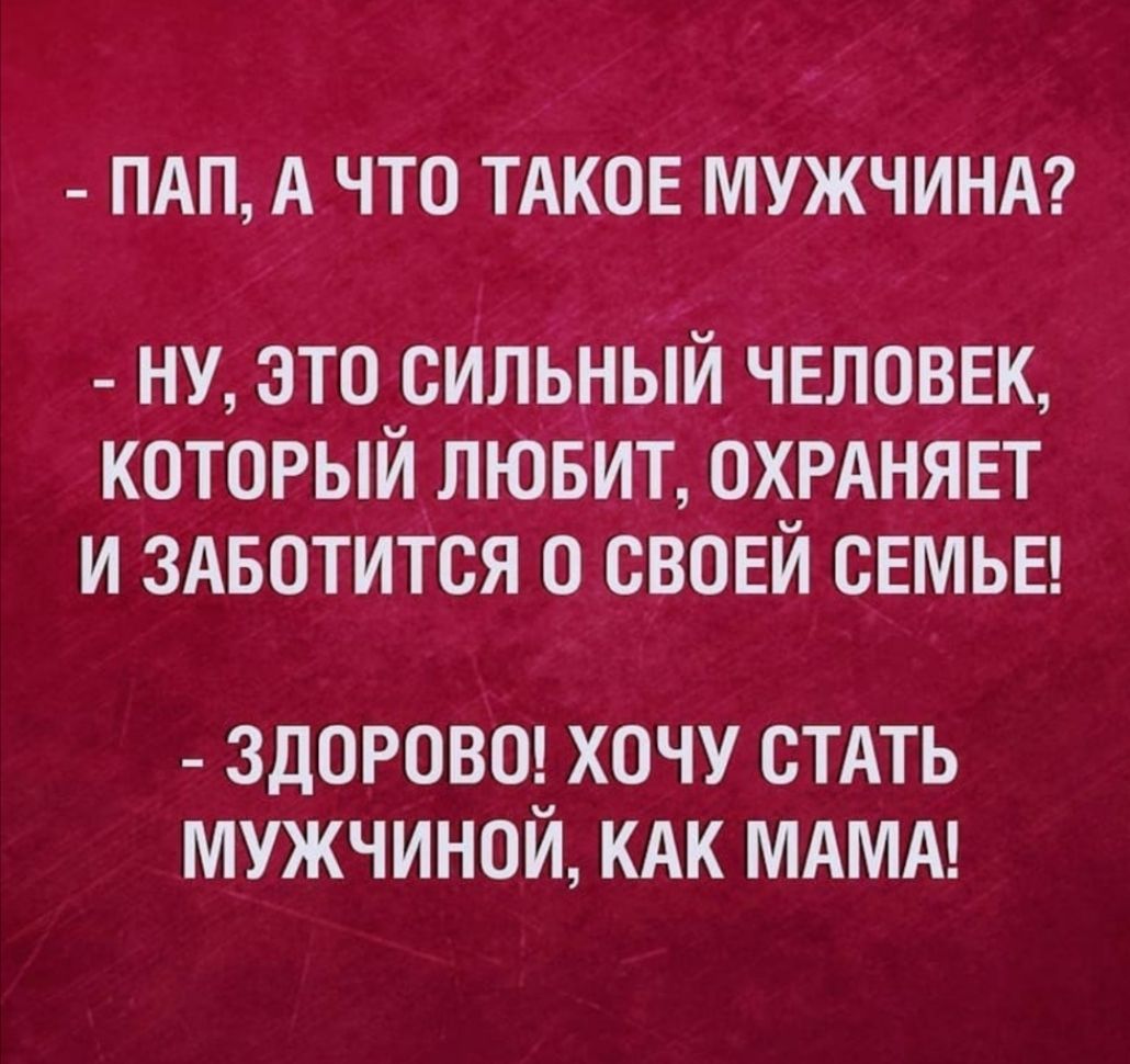 ПАП А ЧТО ТАКОЕ МУЖЧИНА ну это сИльнБій_ человек которыйлювит ОХРАНЯЕТ и здвотится о своей семьи ЗДОРОВО ХОЧУ СТАТЬ МУЖЧИНОЙ КАК МАМА