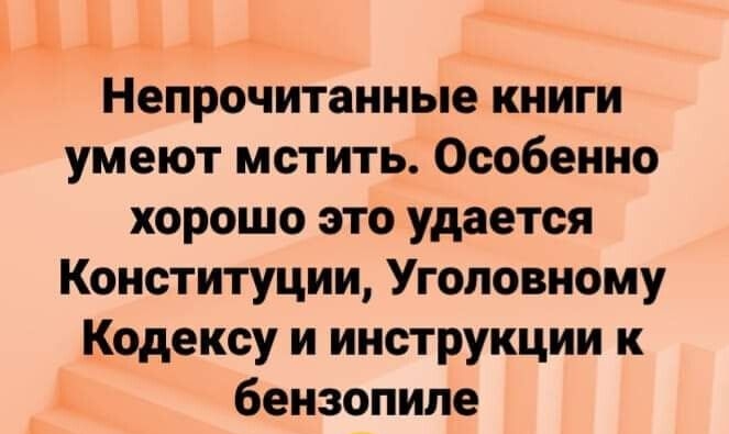 Непрочитанные книги умеют мстить Особенно хорошо это удается Конституции Уголовному Кодексу и инструкции к бензопиле