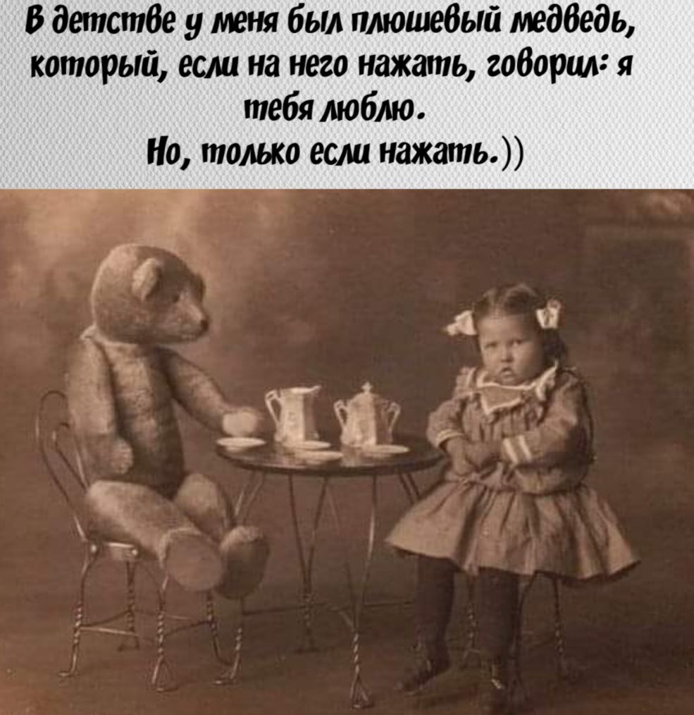 В детстбе у мет был плюшебый медбедь который если на него нажать теория я тебя люблю Но только если нажать