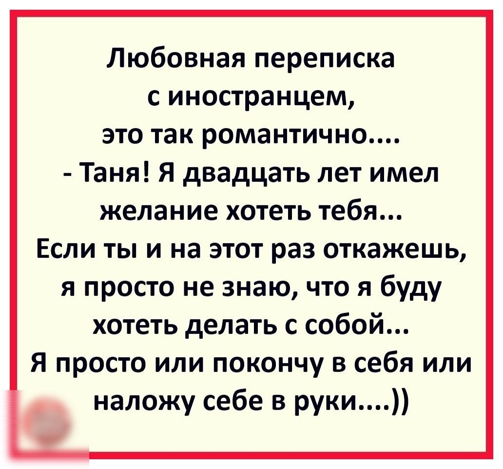 Любовная переписка с иностранцем это так романтично Таня Я двадцать лет имел желание хотеть тебя Если ты и на этот раз откажешь я просто не знаю что я буду хотеть делать с собой Я просто или покончу в себя или наложу себе в руки