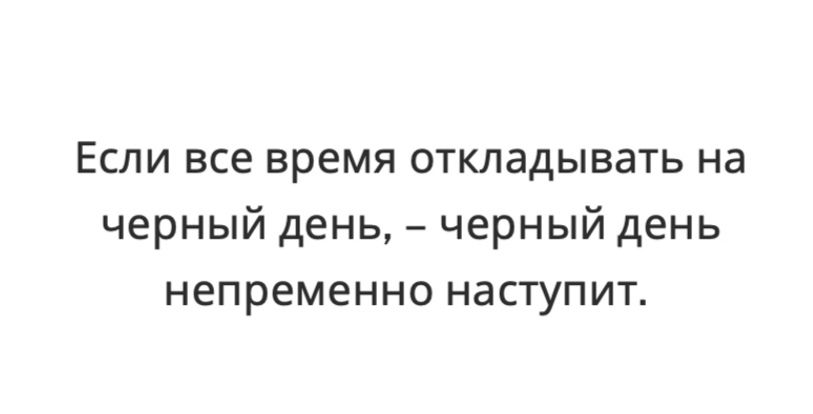 Если все время откладывать на черный день черный день непременно наступит