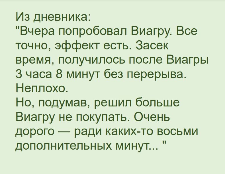 Из дневника Вчера попробовал Виагру Все точно эффект есть Засек время получилось после Виагры 3 часа 8 минут без перерыва Неплохо Но подумав решил больше Виагру не покупать Очень дорого ради каких то восьми дополнительных минут