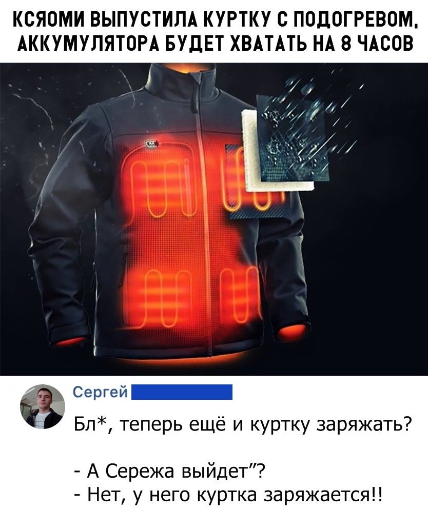 КСЯОМИ ВЫПУСТИЛА КУРТКУ С ПОДОГРЕВОМ АККУМУЛЯТОРА БУДЕТ ХВАТАТЬ НА 8 ЧАСОВ 1 4 _ 8 Сергей _ Бл теперь ещё и куртку заряжать А Сережа выйдет Нет у него куртка заряжается