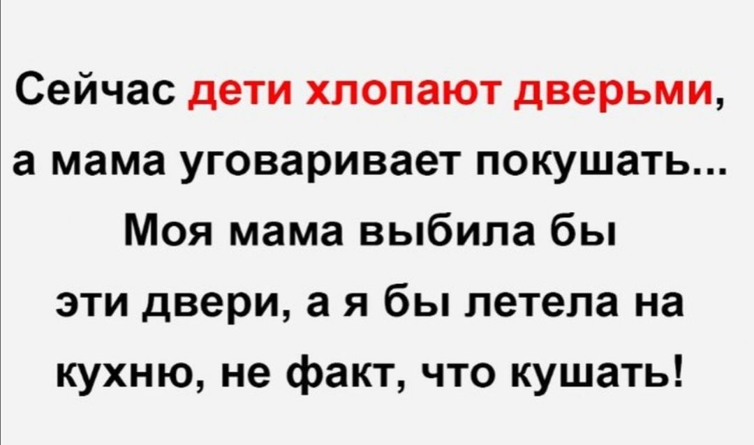 Сейчас дети хлопают дверьми а мама уговаривает покушать Моя мама выбила бы эти двери а я бы летела на кухню не факт что кушать
