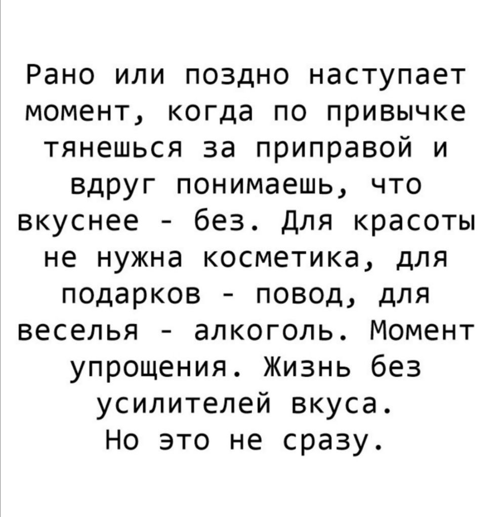 Рано или поздно наступает момент когда по привычке тянешься за приправой и вдруг понимаешь что вкуснее без Для красоты не нужна косметика для подарков повод для веселья алкоголь Момент упрощения Жизнь без усилителей вкуса Но это не сразу