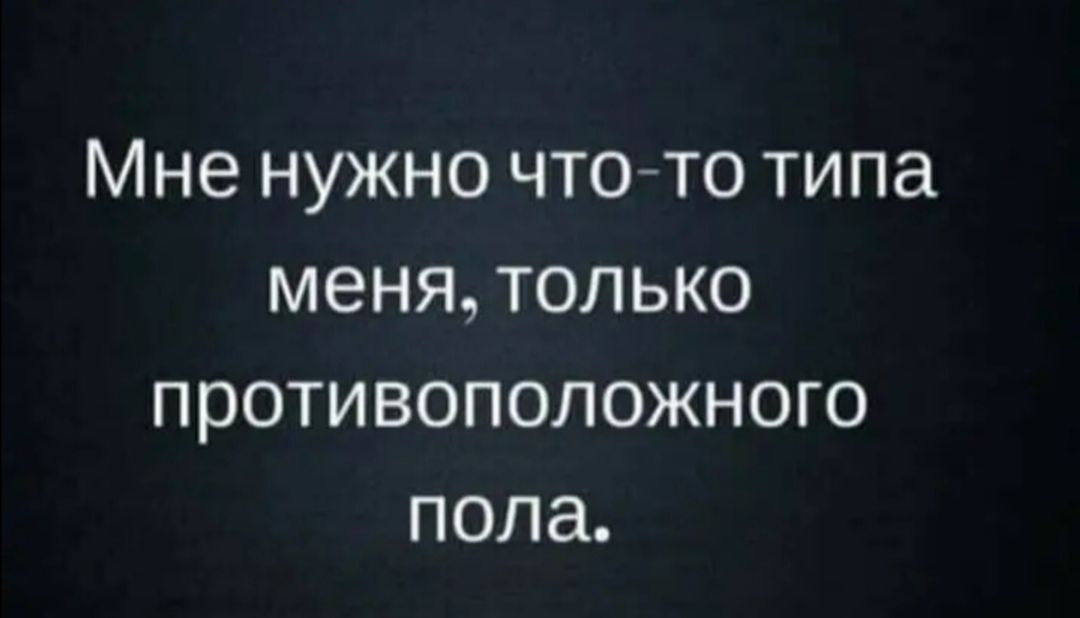 Мне нужно чтото типа меня только противоположного пола