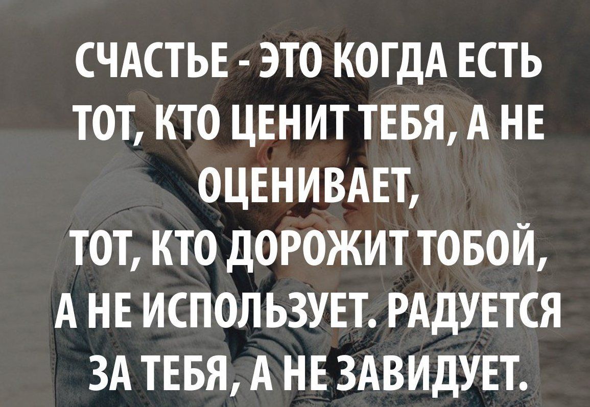СЧАСТЬЕ ЭТО КОГДА ЕСТЬ ТОТ КТО ЦЕНИТ ТЕБЯ А НЕ ОЦЕНИВАЕТ ТОТ КТО ДОРОЖИТ ТОБОЙ А НЕ ИСПОЛ ЬЗУЕТ РАДУЕТСЯ ЗА ТЕБЯ А НЕ ЗАВИДУЕТ