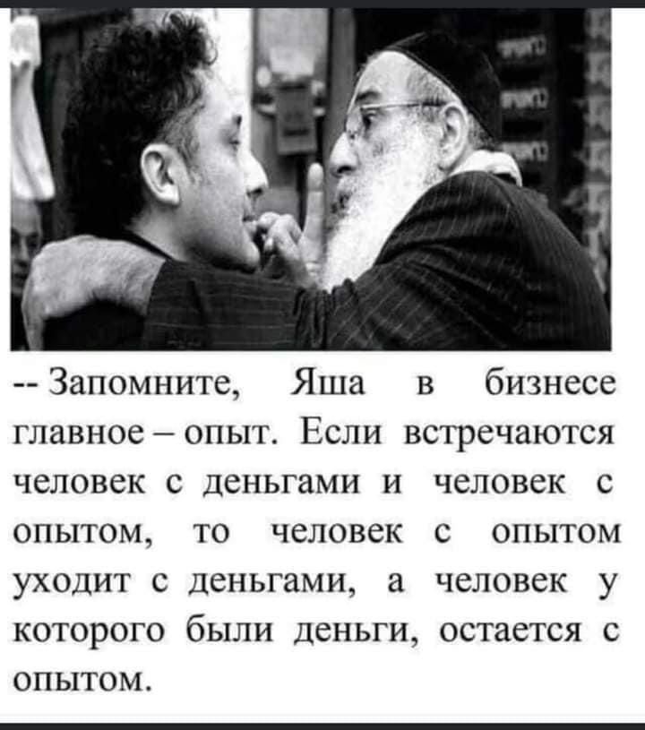 Запомните Яша в бизнесе главное опыт Если встречаются человек с деньгами и человек с опытом то человек с опытом уходит с деньгами а человек у которого были деньги остается с опытом