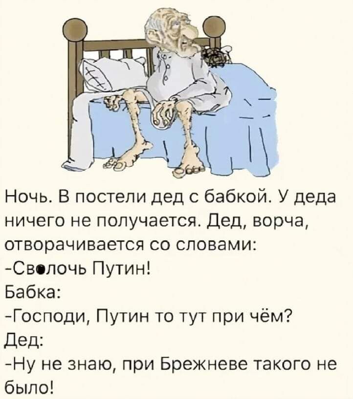 Ночь В постели дед с бабкой У деда ничего не получается Дед ворча отворачивается со словами Сволочь Путин Бабка Господи Путин то тут при чём Дед Ну не знаю при Брежневе такого не было