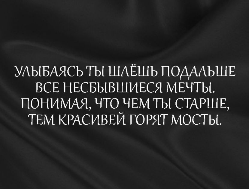УАЫБАЯСЬ гы ШАЁШЬ ПОДААЬШЕ ВСЕ НЕСБЫВШИЕСЯ МЕЧТЫ ПОНИМАЯ что ЧЕМ ты СТАРШЕ ТЕМ КРАСИВЕЙ ГОРЯТ мосты