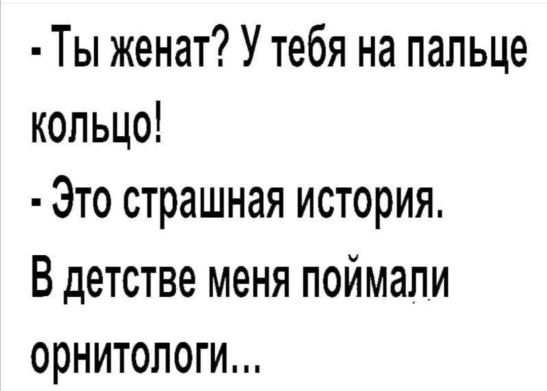 Ты женат У тебя на пальце кольцо Это страшная история В детстве меня поймали орнитологи