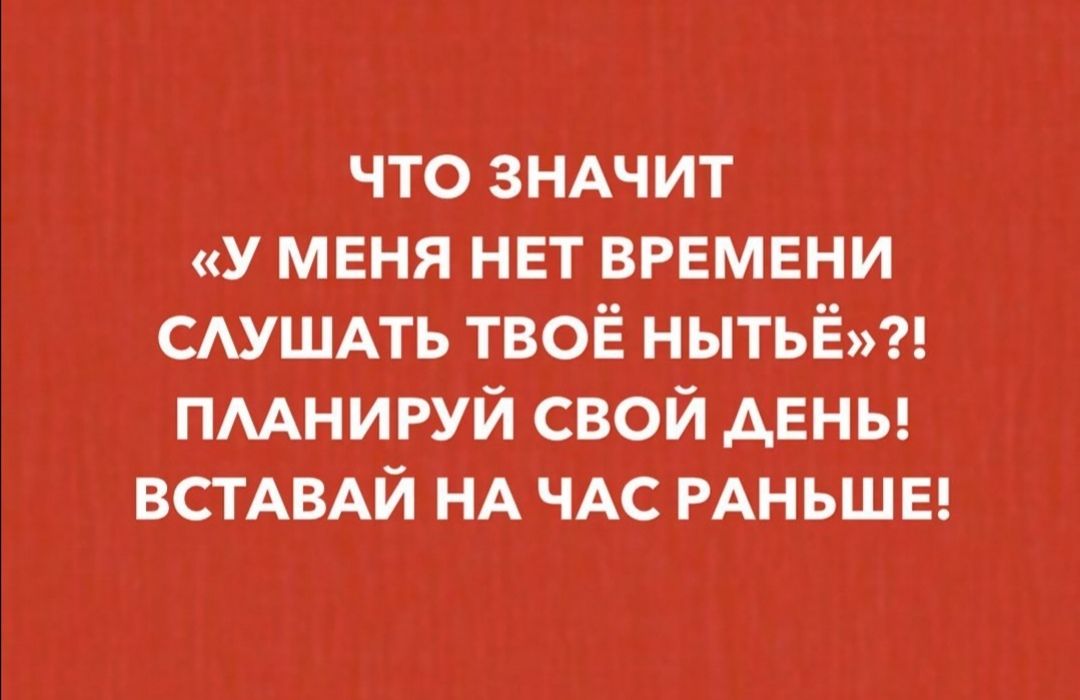 что ЗНАЧИТ у меня нет времени САУШАТЬ твоё нытьё пмнируй свой дены ВСТАВАЙ НА ЧАС РАНЬШЕ