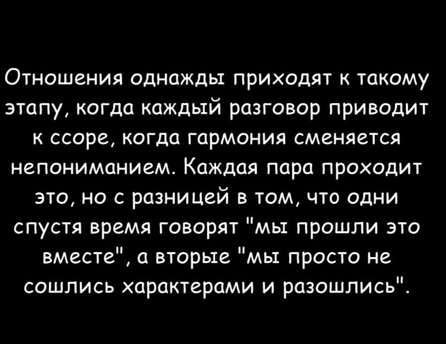 Отношения однажды приходят к такому этапу когда каждый разговор приводит к ссоре когда гармония сменяется непониманием Каждая пара проходит это но с разницей в том что одни спустя время говорят мы прошли это вместе а вторые мы просто не сошлись характерами и разошлись